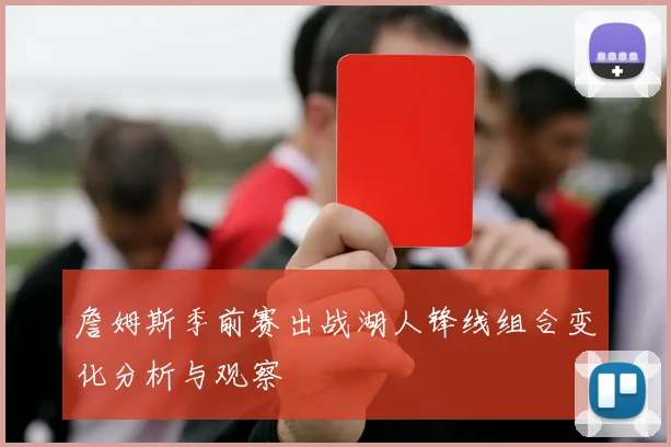 詹姆斯季前赛出战湖人锋线组合变化分析与观察