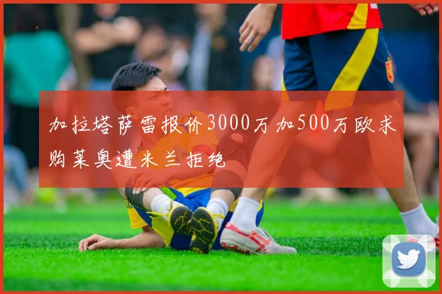 加拉塔萨雷报价3000万加500万欧求购莱奥遭米兰拒绝